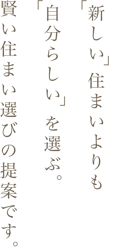 「新しい」住まいよりも「自分らしい」を選ぶ。賢い住まい選びの提供です。